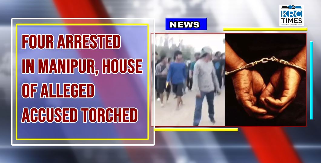 Four Arrested In Manipur, House Of Alleged Accused Torched – KRC TIMES